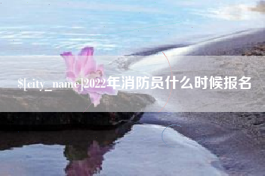 惠州2022年消防员什么时候报名
