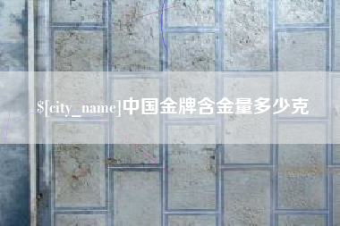 惠州中国金牌含金量多少克