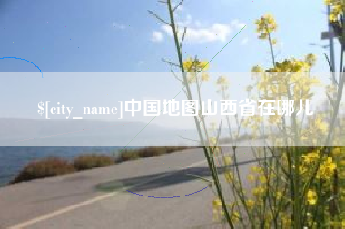 惠州中国地图山西省在哪儿