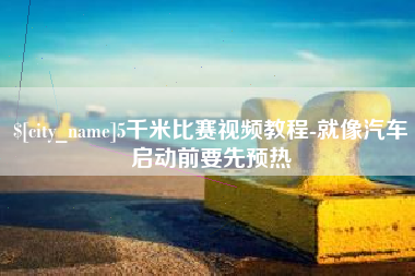 惠州5千米比赛视频教程-就像汽车启动前要先预热