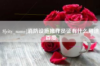 惠州消防设施操作员证有什么用途百度