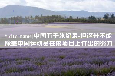 惠州中国五千米纪录-但这并不能掩盖中国运动员在该项目上付出的努力