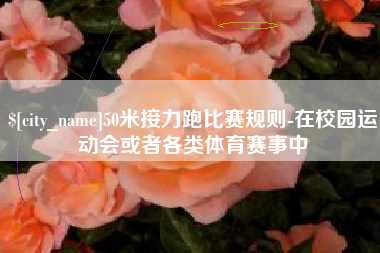 惠州50米接力跑比赛规则-在校园运动会或者各类体育赛事中