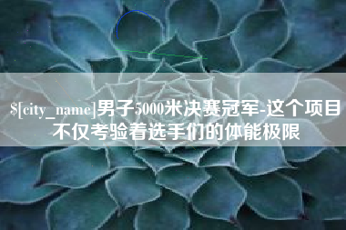 惠州男子5000米决赛冠军-这个项目不仅考验着选手们的体能极限