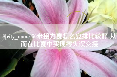 惠州50米接力赛怎么安排比较好-从而在比赛中实现零失误交接