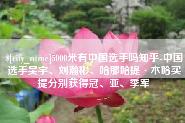 惠州5000米有中国选手吗知乎-中国选手吴宇、刘瀚彬、哈那哈提·木哈买提分别获得冠、亚、季军