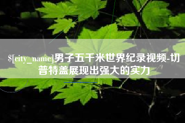 惠州男子五千米世界纪录视频-切普特盖展现出强大的实力