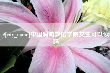 惠州中国消防救援学院女生可以读吗