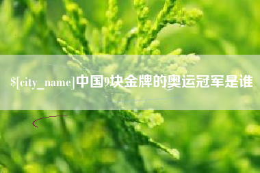惠州中国9块金牌的奥运冠军是谁