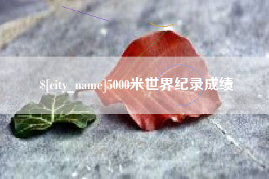 惠州5000米世界纪录成绩