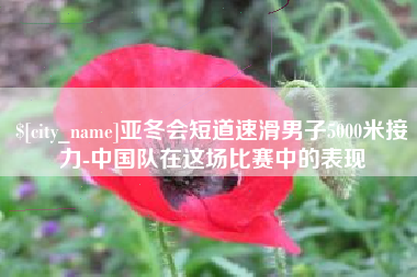 惠州亚冬会短道速滑男子5000米接力-中国队在这场比赛中的表现