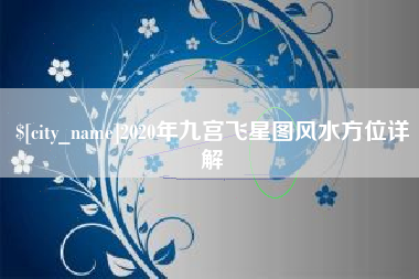 惠州2020年九宫飞星图风水方位详解