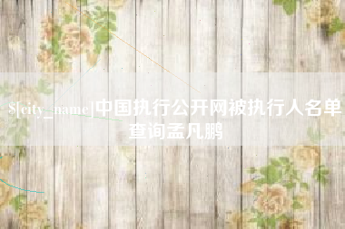惠州中国执行公开网被执行人名单查询孟凡鹏