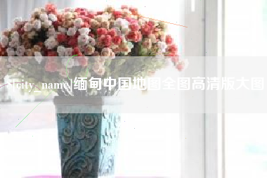 惠州缅甸中国地图全图高清版大图