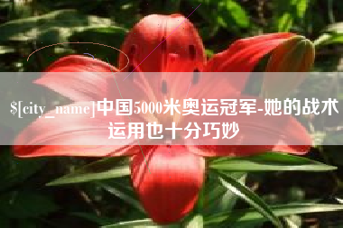 惠州中国5000米奥运冠军-她的战术运用也十分巧妙