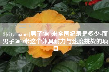 惠州男子5000米全国纪录是多少-而男子5000米这个兼具耐力与速度挑战的项目