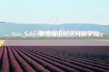 惠州张雪峰讲防灾科技学院