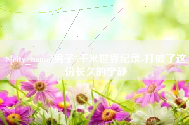 惠州男子5千米世界纪录-打破了这份长久的宁静