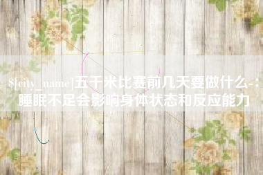 惠州五千米比赛前几天要做什么-：睡眠不足会影响身体状态和反应能力