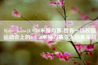 惠州4＊50米接力赛-曾有一场校园运动会上的4＊50米接力赛令人印象深刻