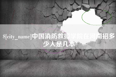 惠州中国消防救援学院在河南招多少人是几本