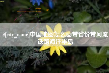 惠州中国地图怎么画带省份带河流铁路海洋半岛