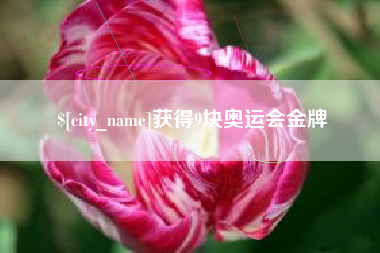 惠州获得9块奥运会金牌