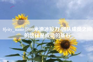 惠州5000米滑冰接力-团队成员之间的信任是成功的基石