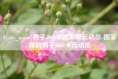 惠州男子5000米国家级运动员-国家级的男子5000米运动员