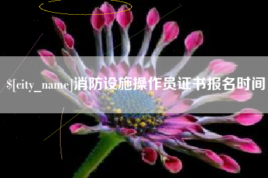 惠州消防设施操作员证书报名时间