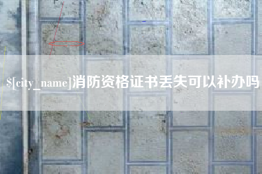 惠州消防资格证书丢失可以补办吗