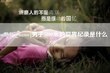 惠州男子5000米的世界纪录是什么
