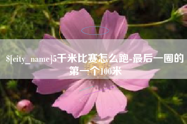 惠州5千米比赛怎么跑-最后一圈的第一个100米