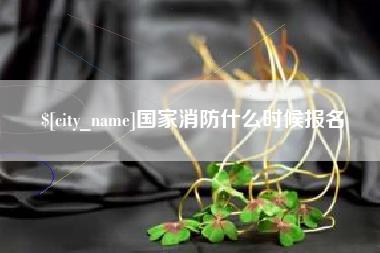 惠州国家消防什么时候报名