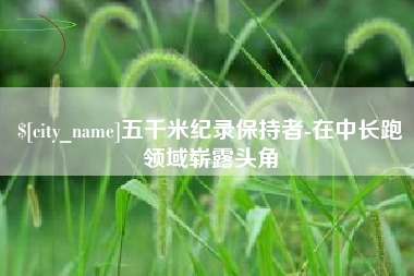 惠州五千米纪录保持者-在中长跑领域崭露头角