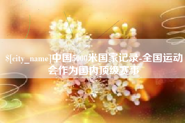 惠州中国5000米国家记录-全国运动会作为国内顶级赛事