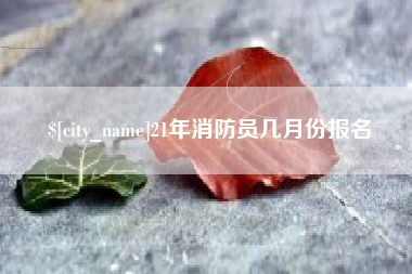 惠州21年消防员几月份报名