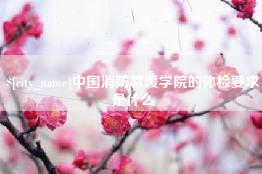 惠州中国消防救援学院的体检要求是什么