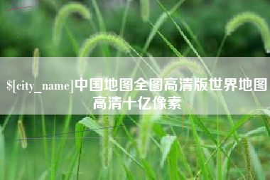 惠州中国地图全图高清版世界地图高清十亿像素
