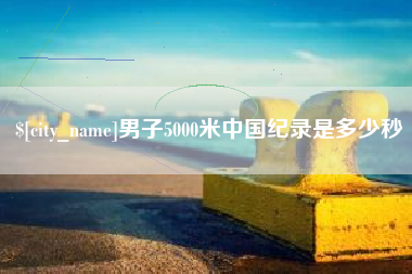 惠州男子5000米中国纪录是多少秒