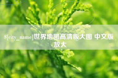 惠州世界地图高清版大图 中文版 放大
