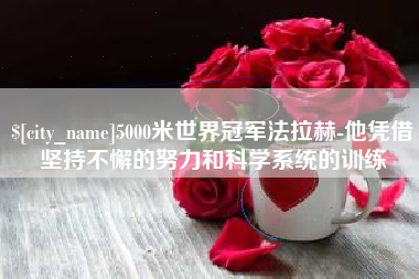 惠州5000米世界冠军法拉赫-他凭借坚持不懈的努力和科学系统的训练