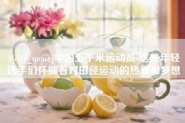 惠州中国五千米运动员-这些年轻选手们怀揣着对田径运动的热爱和梦想
