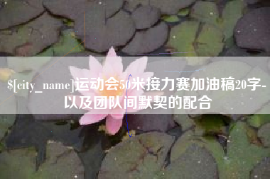 惠州运动会50米接力赛加油稿20字-以及团队间默契的配合
