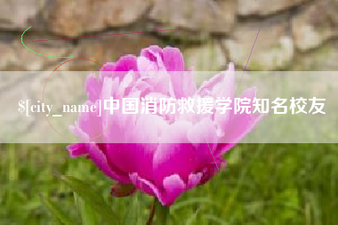 惠州中国消防救援学院知名校友