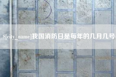惠州我国消防日是每年的几月几号