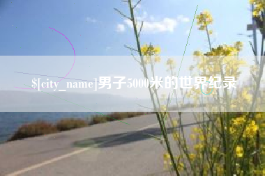 惠州男子5000米的世界纪录
