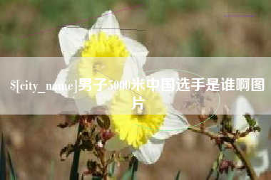 惠州男子5000米中国选手是谁啊图片
