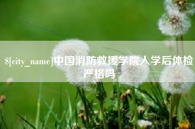 惠州中国消防救援学院入学后体检严格吗